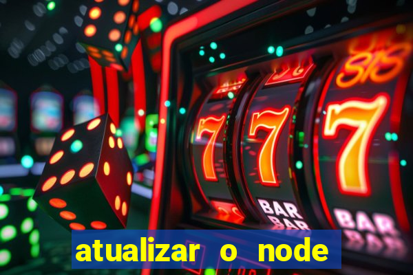 atualizar o node no windows